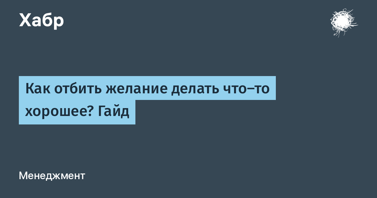 Как отбить желание делать что-то хорошее? Гайд / Хабр