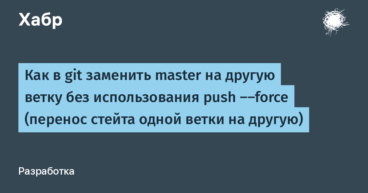 Как в git заменить master на другую ветку без использования push --force  (перенос стейта одной ветки на другую) / Хабр