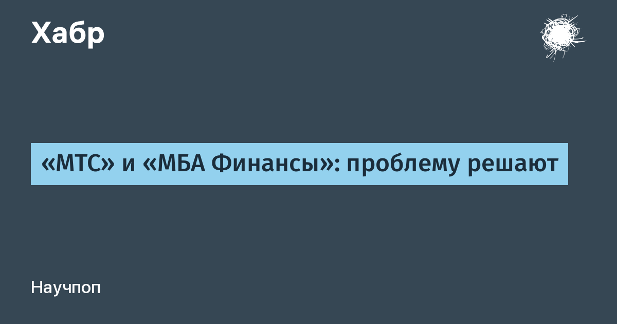 «МТС» и «МБА Финансы»: проблему решают / Хабр