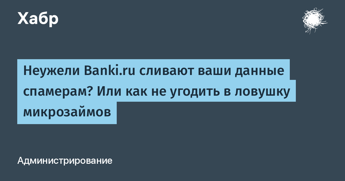 Неужели Banki.ru сливают ваши данные спамерам? Или как не угодить в ловушку микрозаймов / Хабр