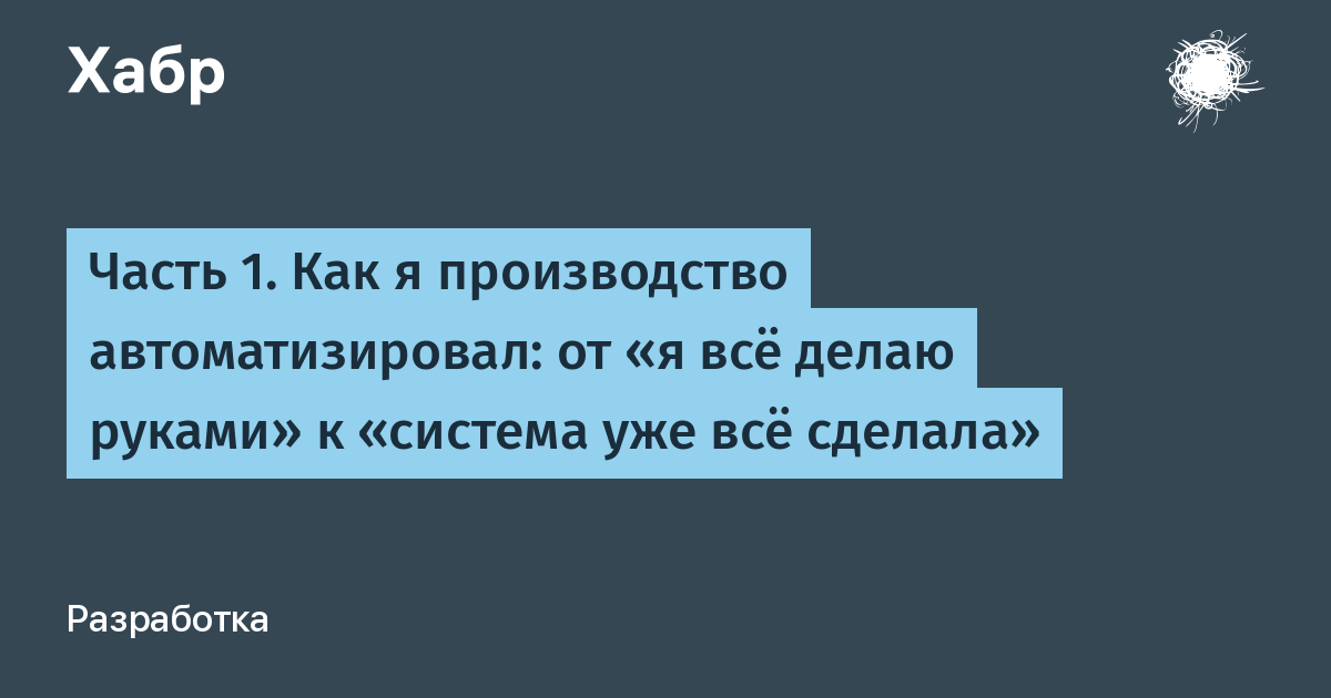Часть 1. Как я производство автоматизировал: от «я всё делаю руками» к «система уже всё сделала»
