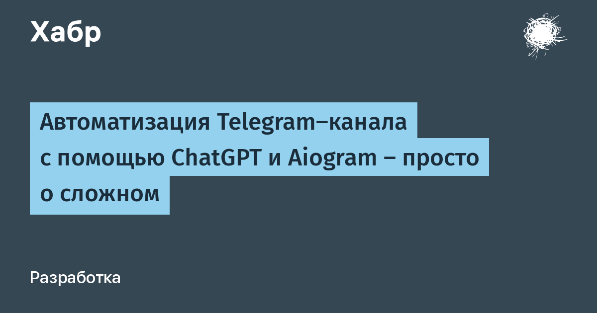 Автоматизация Telegram-канала с помощью ChatGPT и Aiogram — просто о сложном