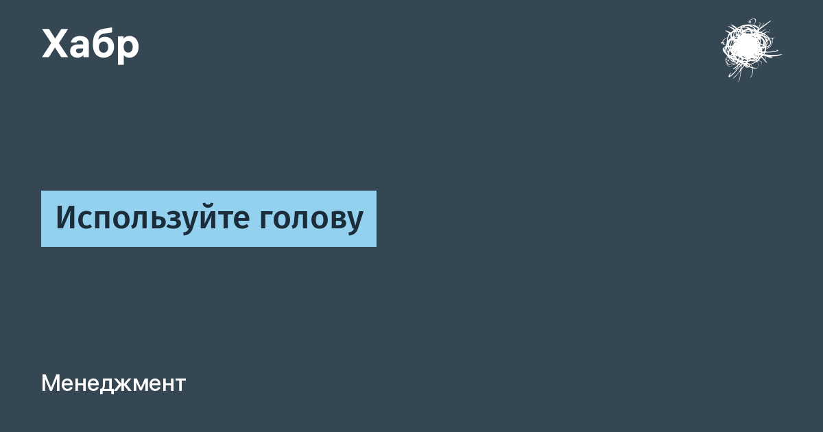 Используй голову. Пользуйся головой.